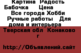 Картина “Радость (Бабочка)“ › Цена ­ 3 500 - Все города Хобби. Ручные работы » Для дома и интерьера   . Тверская обл.,Конаково г.